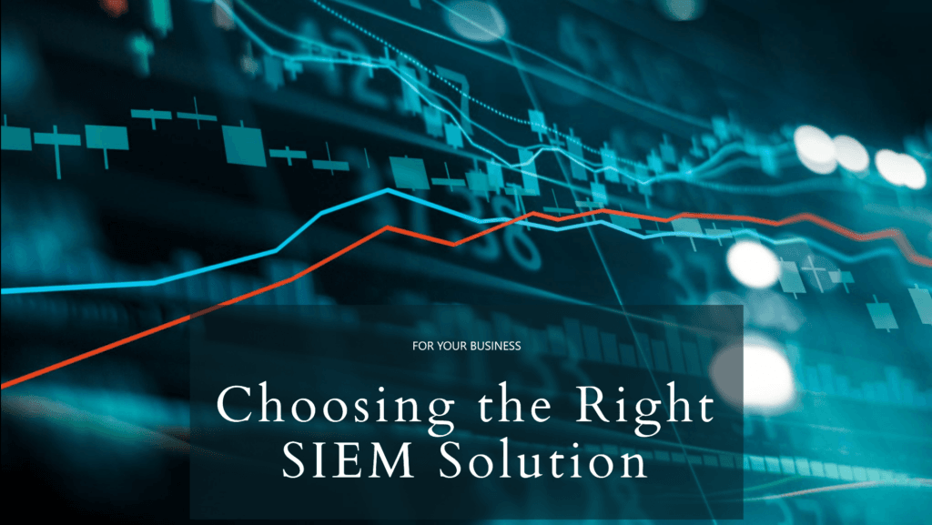 Choosing the Right SIEM Solution for Your Business