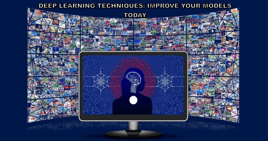 Deep Learning Techniques: Improve Your Models Today