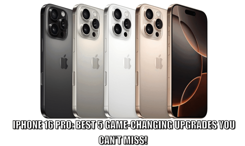 iPhone 16 Pro: Best 5 Game-Changing Upgrades You Can’t Miss!