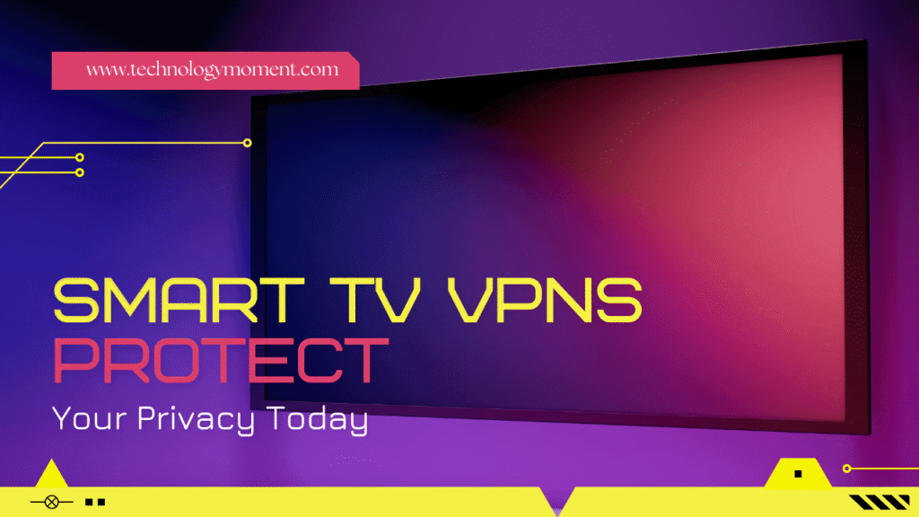 Smart TV VPNs: Protect Your Privacy Today