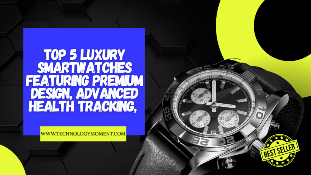 Top 5 luxury smartwatches featuring premium design, advanced health tracking, and high-end smartwatch technology.